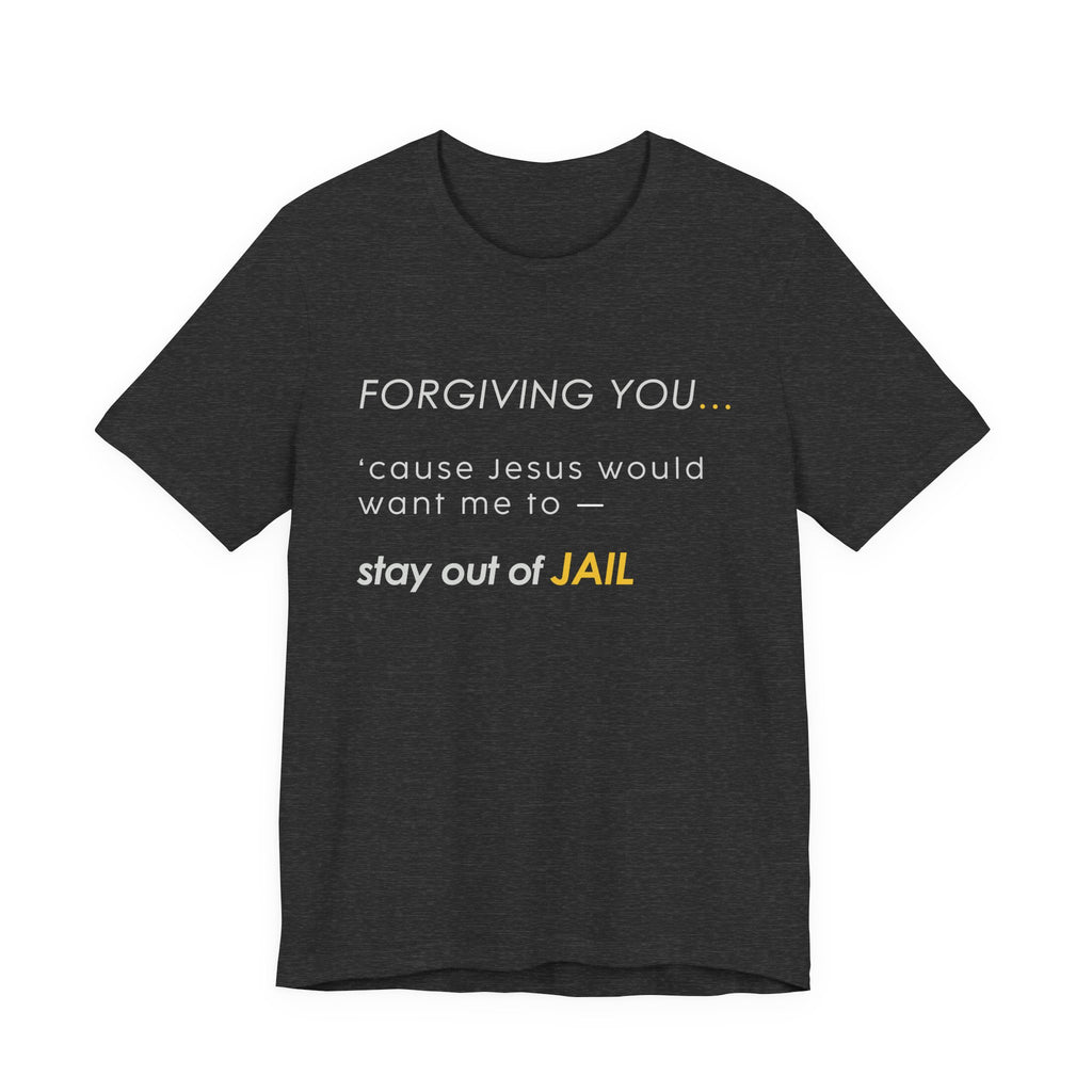 Forgiving You… (So I Stay Out of Jail) Tee