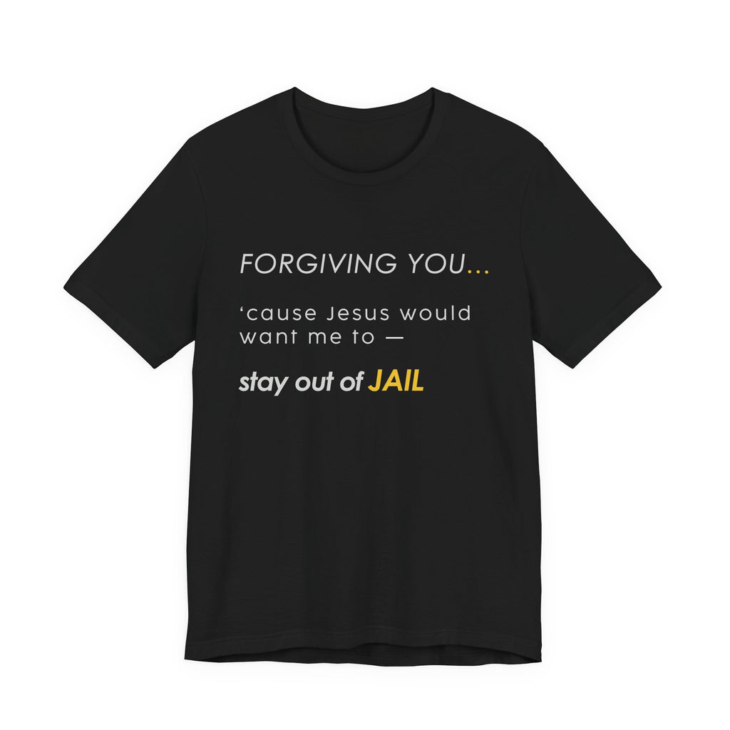 Forgiving You… (So I Stay Out of Jail) Tee