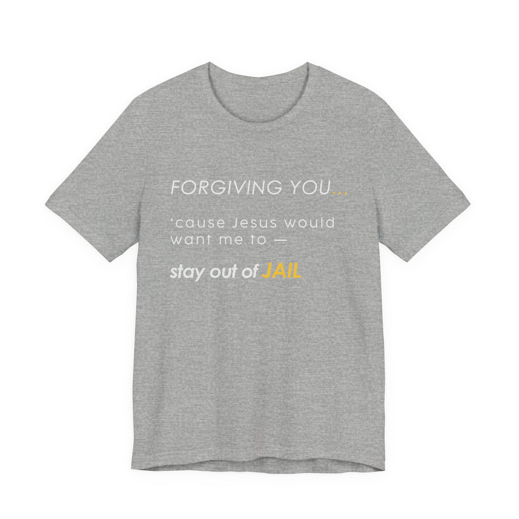 Forgiving You… (So I Stay Out of Jail) Tee
